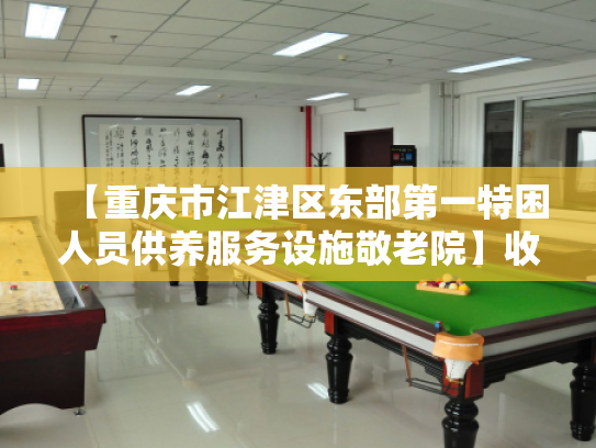 【重庆市江津区东部第一特困人员供养服务设施敬老院】收费价格,地址,电话服务一览
