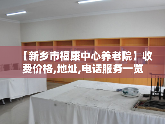 【新乡市福康中心养老院】收费价格,地址,电话服务一览