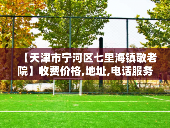 【天津市宁河区七里海镇敬老院】收费价格,地址,电话服务一览