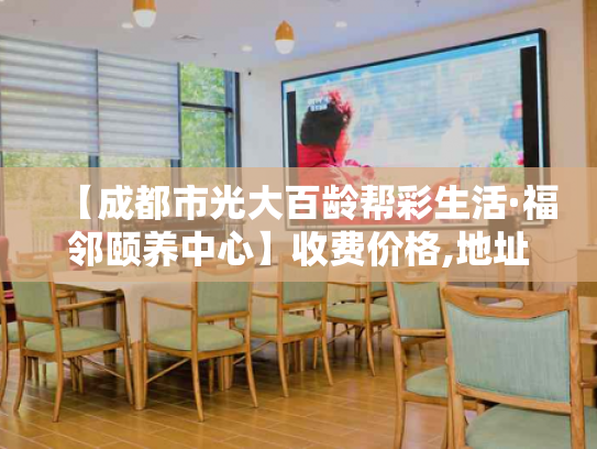 【成都市光大百龄帮彩生活·福邻颐养中心】收费价格,地址,电话服务一览