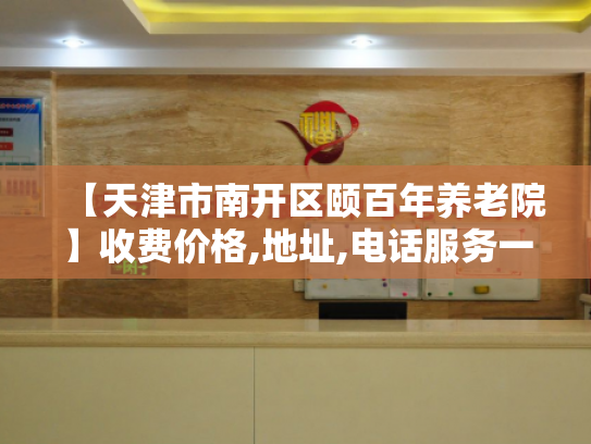 【天津市南开区颐百年养老院】收费价格,地址,电话服务一览