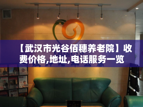 【武汉市光谷佰穗养老院】收费价格,地址,电话服务一览