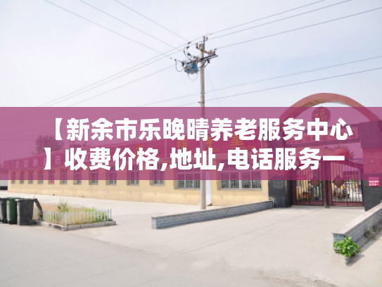 【新余市乐晚晴养老服务中心】收费价格,地址,电话服务一览