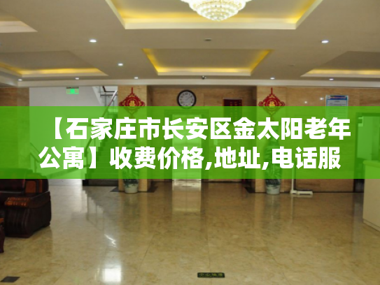 【石家庄市长安区金太阳老年公寓】收费价格,地址,电话服务一览