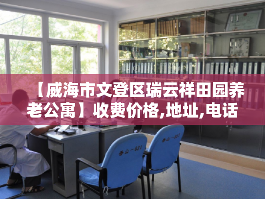 【威海市文登区瑞云祥田园养老公寓】收费价格,地址,电话服务一览