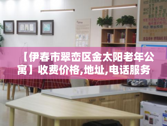 【伊春市翠峦区金太阳老年公寓】收费价格,地址,电话服务一览