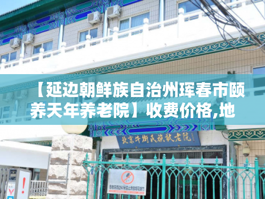 【延边朝鲜族自治州珲春市颐养天年养老院】收费价格,地址,电话服务一览