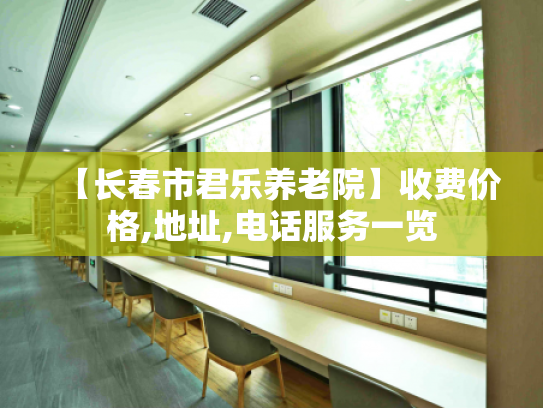 【长春市君乐养老院】收费价格,地址,电话服务一览