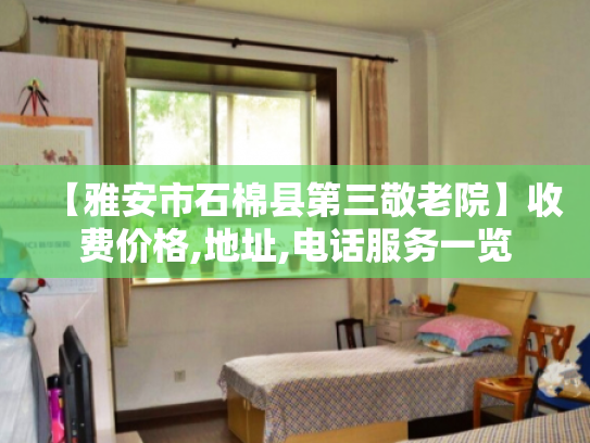 【雅安市石棉县第三敬老院】收费价格,地址,电话服务一览