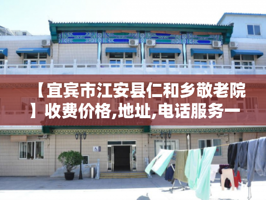 【宜宾市江安县仁和乡敬老院】收费价格,地址,电话服务一览