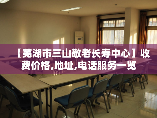 【芜湖市三山敬老长寿中心】收费价格,地址,电话服务一览