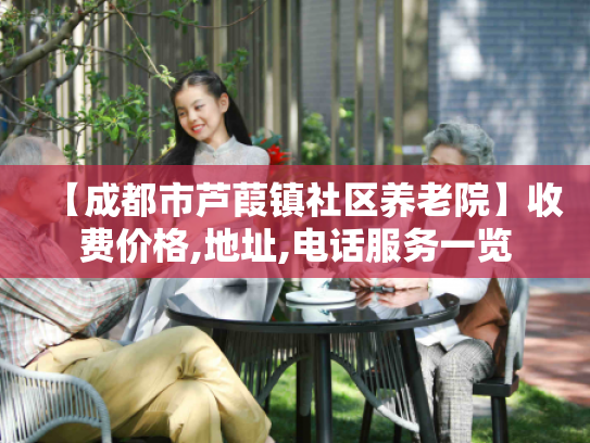 【成都市芦葭镇社区养老院】收费价格,地址,电话服务一览 【成都市芦葭镇社区养老院】收费价格,地址,电话服务一览