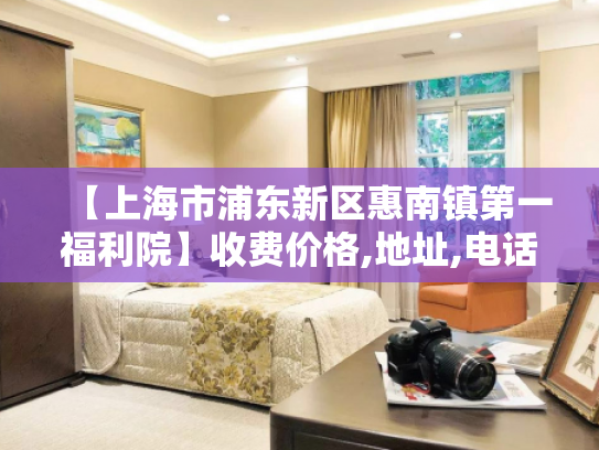【上海市浦东新区惠南镇第一福利院】收费价格,地址,电话服务一览
