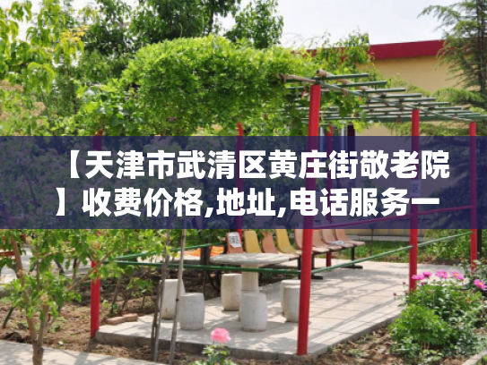【天津市武清区黄庄街敬老院】收费价格,地址,电话服务一览
