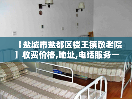 【盐城市盐都区楼王镇敬老院】收费价格,地址,电话服务一览