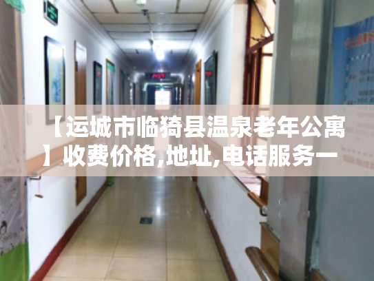 【运城市临猗县温泉老年公寓】收费价格,地址,电话服务一览 【运城市临猗县温泉老年公寓】收费价格,地址,电话服务一览