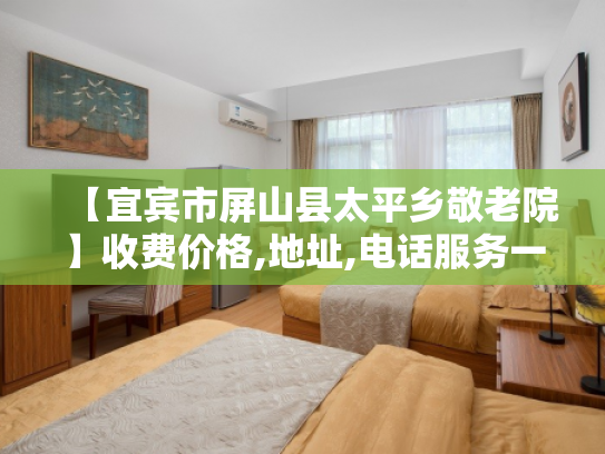 【宜宾市屏山县太平乡敬老院】收费价格,地址,电话服务一览