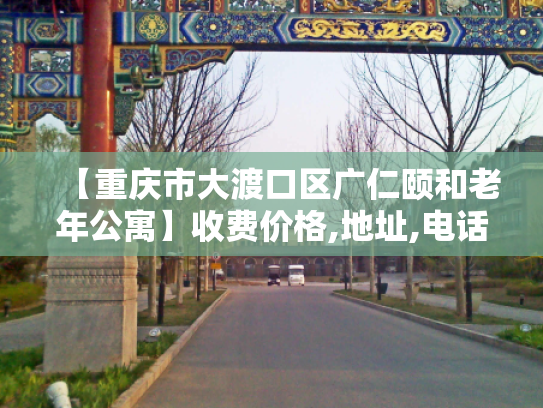 【重庆市大渡口区广仁颐和老年公寓】收费价格,地址,电话服务一览