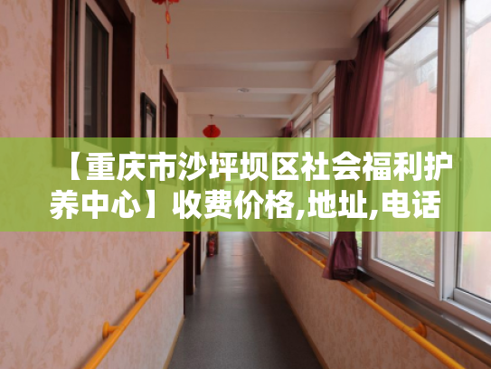 【重庆市沙坪坝区社会福利护养中心】收费价格,地址,电话服务一览