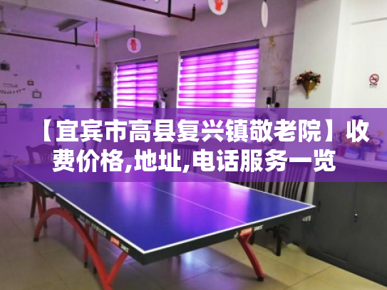 【宜宾市高县复兴镇敬老院】收费价格,地址,电话服务一览