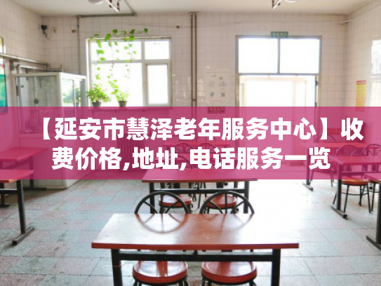 【延安市慧泽老年服务中心】收费价格,地址,电话服务一览 【延安市慧泽老年服务中心】收费价格,地址,电话服务一览
