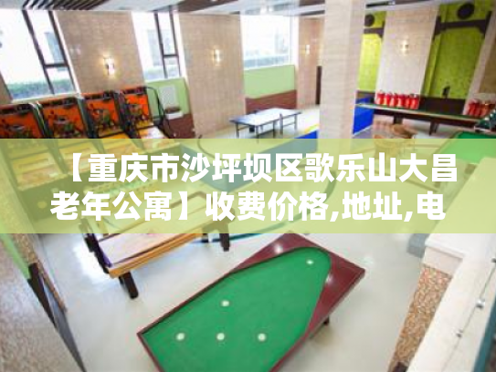 【重庆市沙坪坝区歌乐山大昌老年公寓】收费价格,地址,电话服务一览