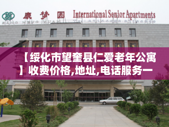 【绥化市望奎县仁爱老年公寓】收费价格,地址,电话服务一览 【绥化市望奎县仁爱老年公寓】收费价格,地址,电话服务一览
