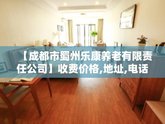 【成都市蜀州乐康养老有限责任公司】收费价格,地址,电话服务一览