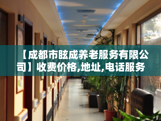 【成都市眩成养老服务有限公司】收费价格,地址,电话服务一览