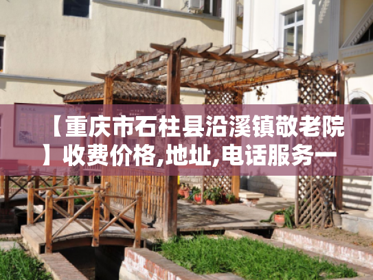 【重庆市石柱县沿溪镇敬老院】收费价格,地址,电话服务一览