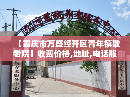 【重庆市万盛经开区青年镇敬老院】收费价格,地址,电话服务一览