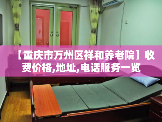 【重庆市万州区祥和养老院】收费价格,地址,电话服务一览