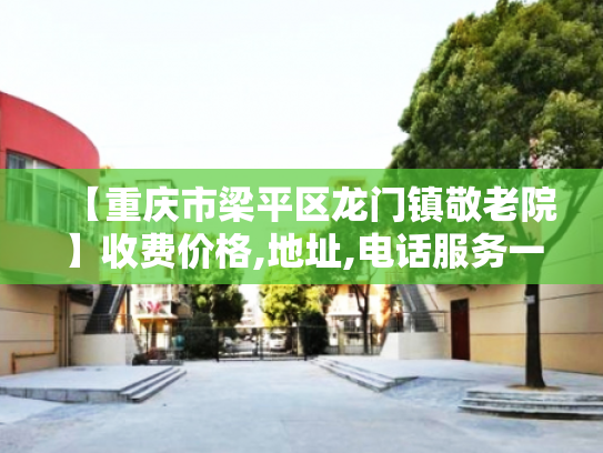 【重庆市梁平区龙门镇敬老院】收费价格,地址,电话服务一览