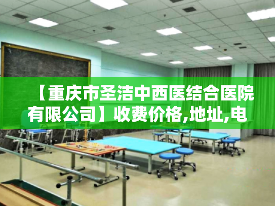 【重庆市圣洁中西医结合医院有限公司】收费价格,地址,电话服务一览