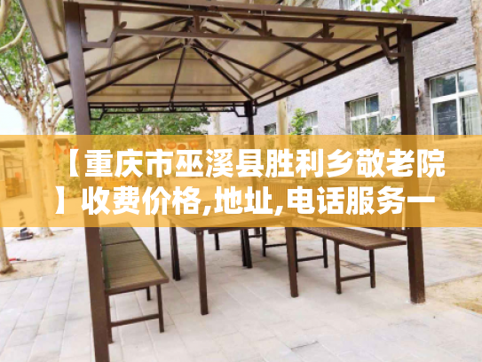 【重庆市巫溪县胜利乡敬老院】收费价格,地址,电话服务一览