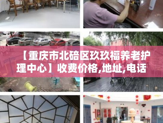 【重庆市北碚区玖玖福养老护理中心】收费价格,地址,电话服务一览