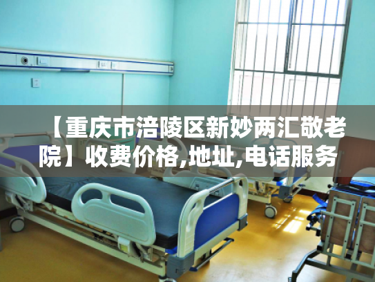 【重庆市涪陵区新妙两汇敬老院】收费价格,地址,电话服务一览