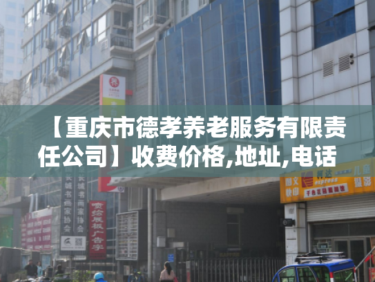 【重庆市德孝养老服务有限责任公司】收费价格,地址,电话服务一览