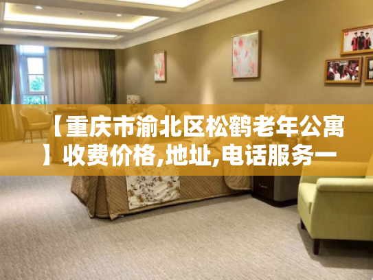 【重庆市渝北区松鹤老年公寓】收费价格,地址,电话服务一览