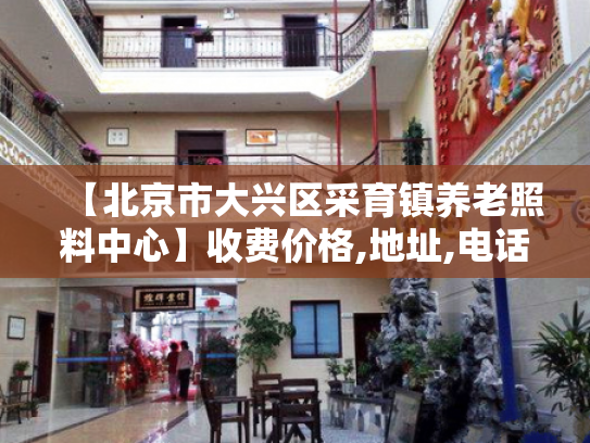 【北京市大兴区采育镇养老照料中心】收费价格,地址,电话服务一览