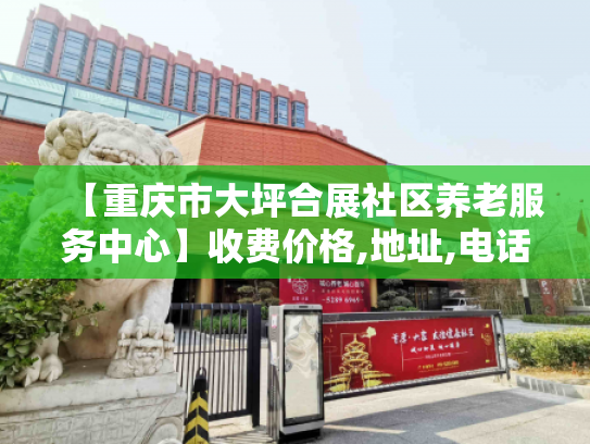 【重庆市大坪合展社区养老服务中心】收费价格,地址,电话服务一览