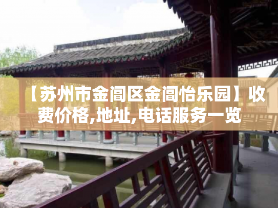 【苏州市金阊区金阊怡乐园】收费价格,地址,电话服务一览