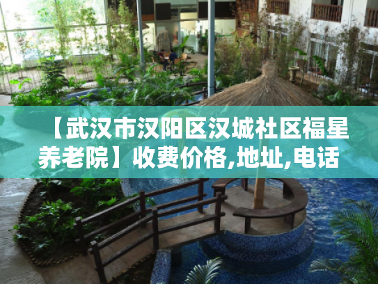 【武汉市汉阳区汉城社区福星养老院】收费价格,地址,电话服务一览