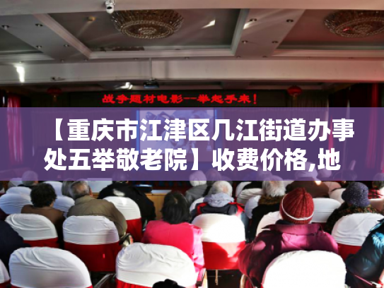 【重庆市江津区几江街道办事处五举敬老院】收费价格,地址,电话服务一览