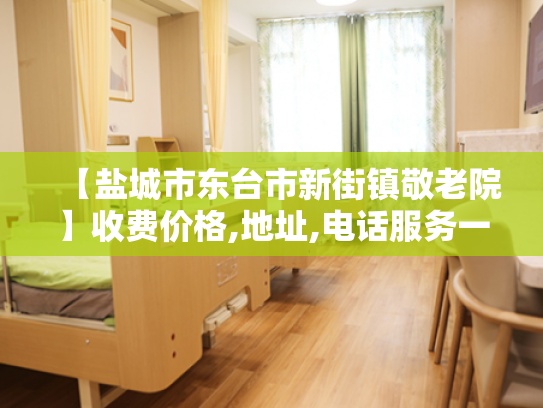 【盐城市东台市新街镇敬老院】收费价格,地址,电话服务一览