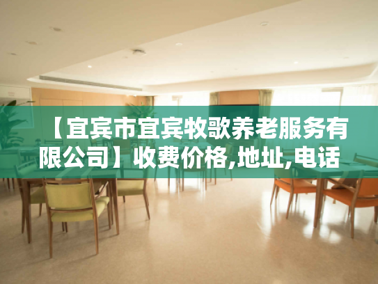 【宜宾市宜宾牧歌养老服务有限公司】收费价格,地址,电话服务一览 【宜宾市宜宾牧歌养老服务有限公司】收费价格,地址,电话服务一览