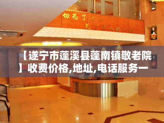 【遂宁市蓬溪县蓬南镇敬老院】收费价格,地址,电话服务一览