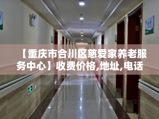 【重庆市合川区慈爱家养老服务中心】收费价格,地址,电话服务一览