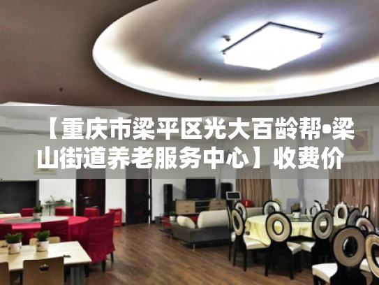 【重庆市梁平区光大百龄帮•梁山街道养老服务中心】收费价格,地址,电话服务一览