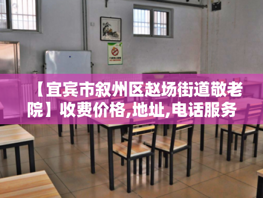 【宜宾市叙州区赵场街道敬老院】收费价格,地址,电话服务一览 【宜宾市叙州区赵场街道敬老院】收费价格,地址,电话服务一览